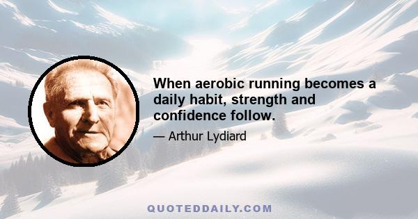 When aerobic running becomes a daily habit, strength and confidence follow.