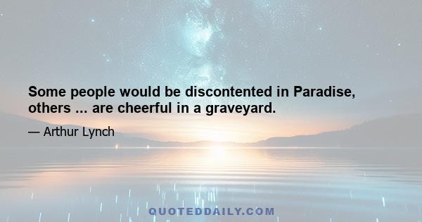 Some people would be discontented in Paradise, others ... are cheerful in a graveyard.