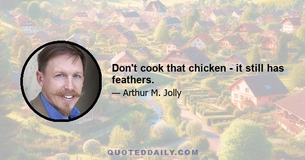 Don't cook that chicken - it still has feathers.