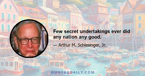 Few secret undertakings ever did any nation any good.