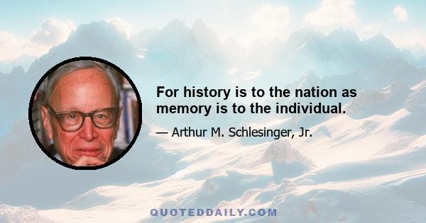 For history is to the nation as memory is to the individual.