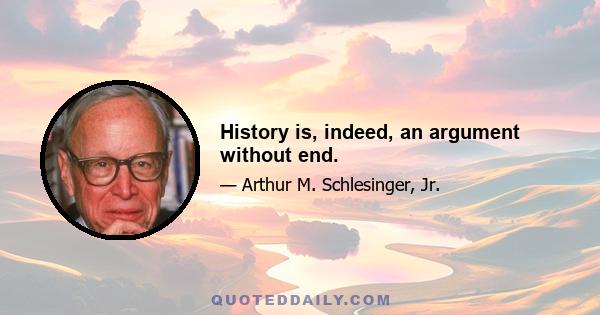 History is, indeed, an argument without end.