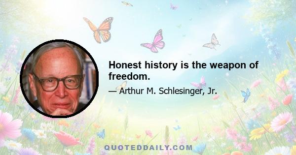 Honest history is the weapon of freedom.