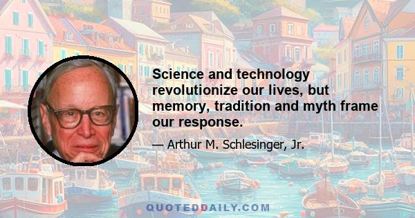 Science and technology revolutionize our lives, but memory, tradition and myth frame our response.