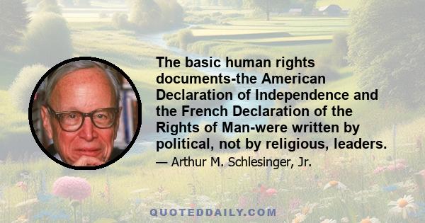 The basic human rights documents-the American Declaration of Independence and the French Declaration of the Rights of Man-were written by political, not by religious, leaders.