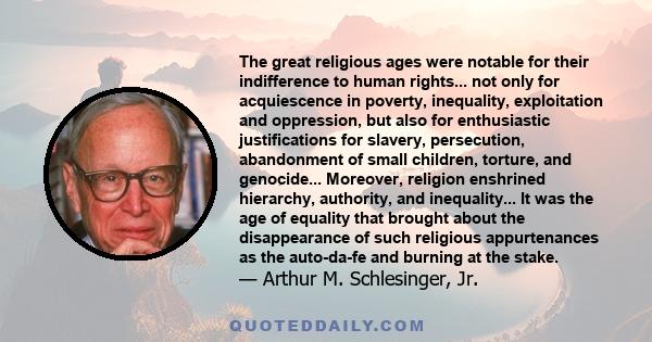 The great religious ages were notable for their indifference to human rights... not only for acquiescence in poverty, inequality, exploitation and oppression, but also for enthusiastic justifications for slavery,