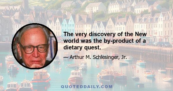 The very discovery of the New world was the by-product of a dietary quest.