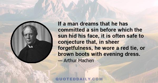 If a man dreams that he has committed a sin before which the sun hid his face, it is often safe to conjecture that, in sheer forgetfulness, he wore a red tie, or brown boots with evening dress.