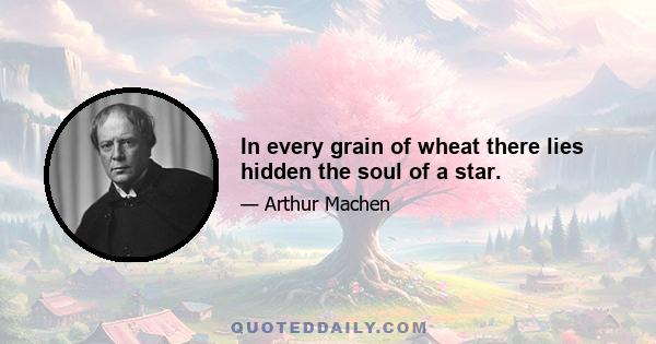 In every grain of wheat there lies hidden the soul of a star.