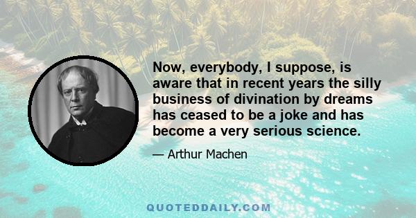 Now, everybody, I suppose, is aware that in recent years the silly business of divination by dreams has ceased to be a joke and has become a very serious science.