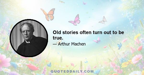 Old stories often turn out to be true.