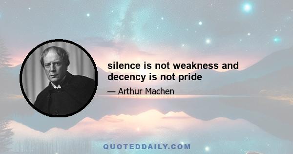 silence is not weakness and decency is not pride