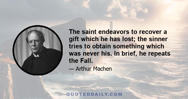 The saint endeavors to recover a gift which he has lost; the sinner tries to obtain something which was never his. In brief, he repeats the Fall.