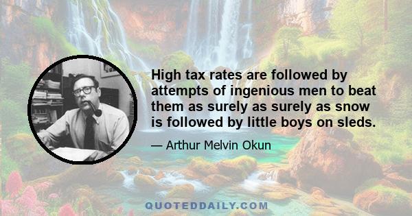 High tax rates are followed by attempts of ingenious men to beat them as surely as surely as snow is followed by little boys on sleds.