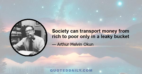 Society can transport money from rich to poor only in a leaky bucket