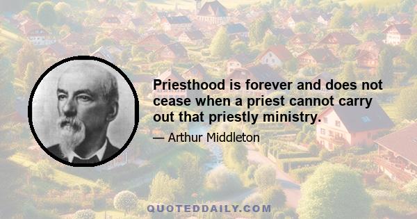 Priesthood is forever and does not cease when a priest cannot carry out that priestly ministry.