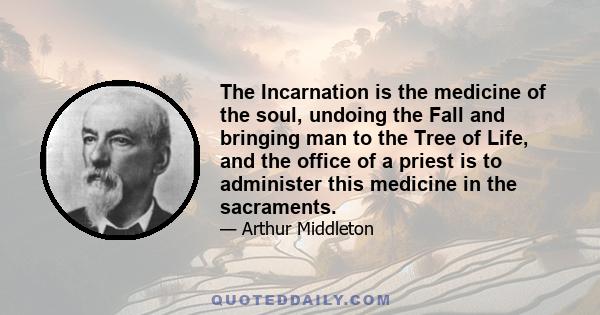 The Incarnation is the medicine of the soul, undoing the Fall and bringing man to the Tree of Life, and the office of a priest is to administer this medicine in the sacraments.