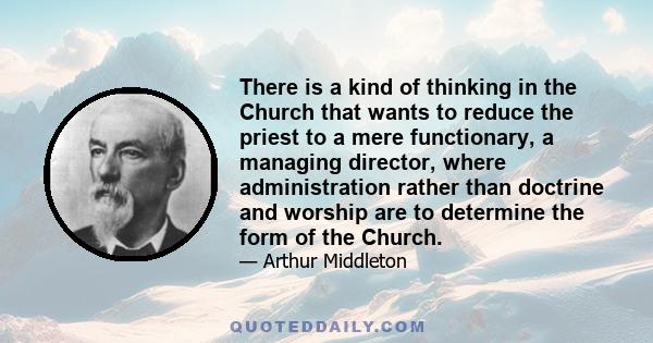 There is a kind of thinking in the Church that wants to reduce the priest to a mere functionary, a managing director, where administration rather than doctrine and worship are to determine the form of the Church.