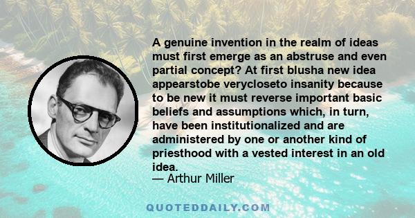 A genuine invention in the realm of ideas must first emerge as an abstruse and even partial concept? At first blusha new idea appearstobe verycloseto insanity because to be new it must reverse important basic beliefs