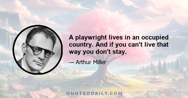 A playwright lives in an occupied country. And if you can't live that way you don't stay.