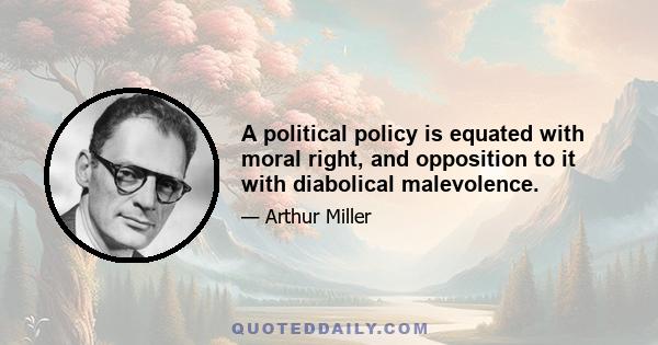 A political policy is equated with moral right, and opposition to it with diabolical malevolence.