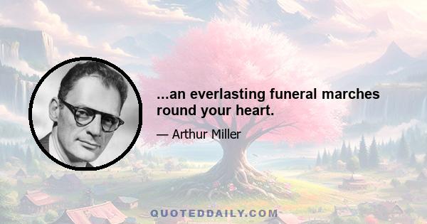 ...an everlasting funeral marches round your heart.