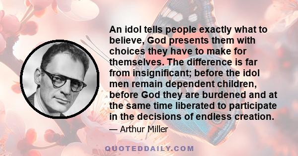 An idol tells people exactly what to believe, God presents them with choices they have to make for themselves. The difference is far from insignificant; before the idol men remain dependent children, before God they are 