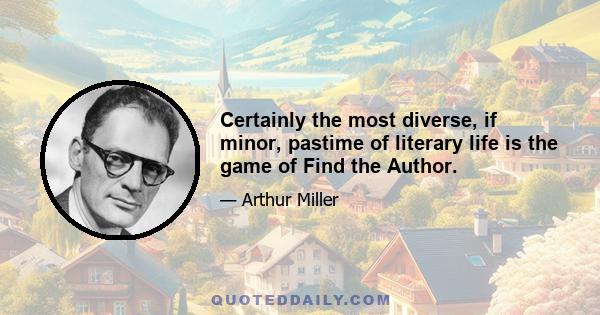 Certainly the most diverse, if minor, pastime of literary life is the game of Find the Author.