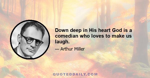 Down deep in His heart God is a comedian who loves to make us laugh.