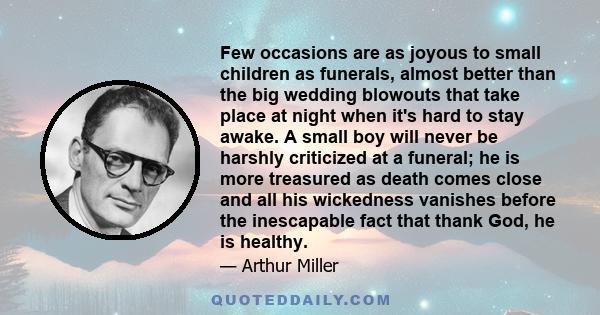 Few occasions are as joyous to small children as funerals, almost better than the big wedding blowouts that take place at night when it's hard to stay awake. A small boy will never be harshly criticized at a funeral; he 