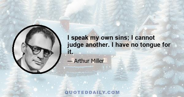 I speak my own sins; I cannot judge another. I have no tongue for it.