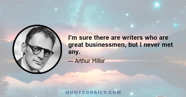 I'm sure there are writers who are great businessmen, but I never met any.