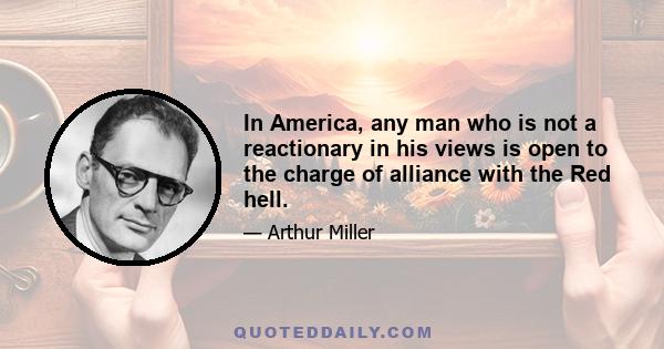 In America, any man who is not a reactionary in his views is open to the charge of alliance with the Red hell.