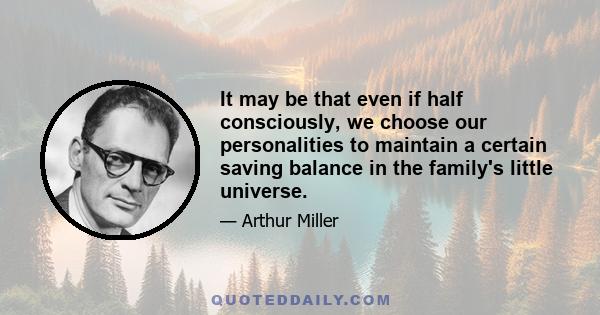 It may be that even if half consciously, we choose our personalities to maintain a certain saving balance in the family's little universe.