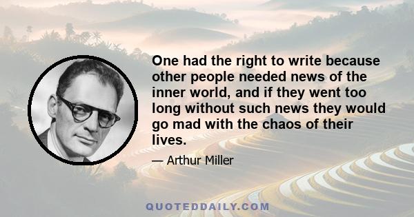 One had the right to write because other people needed news of the inner world, and if they went too long without such news they would go mad with the chaos of their lives.