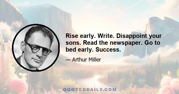 Rise early. Write. Disappoint your sons. Read the newspaper. Go to bed early. Success.