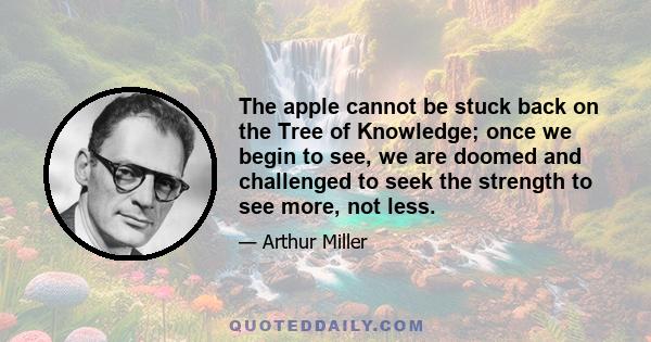 The apple cannot be stuck back on the Tree of Knowledge; once we begin to see, we are doomed and challenged to seek the strength to see more, not less.