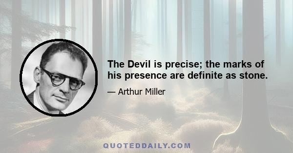 The Devil is precise; the marks of his presence are definite as stone.