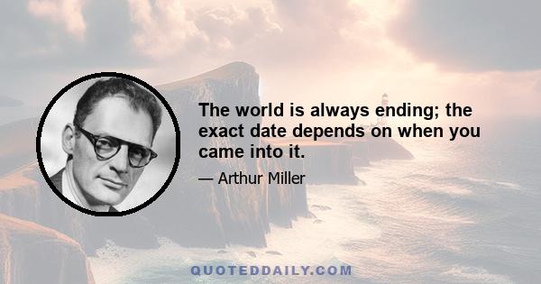 The world is always ending; the exact date depends on when you came into it.