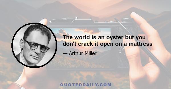 The world is an oyster but you don't crack it open on a mattress