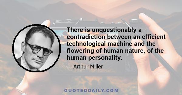 There is unquestionably a contradiction between an efficient technological machine and the flowering of human nature, of the human personality.