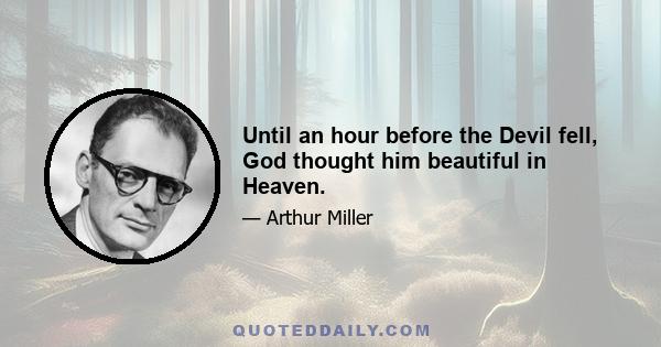 Until an hour before the Devil fell, God thought him beautiful in Heaven.