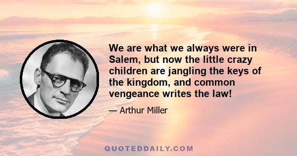 We are what we always were in Salem, but now the little crazy children are jangling the keys of the kingdom, and common vengeance writes the law!