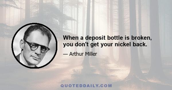 When a deposit bottle is broken, you don't get your nickel back.