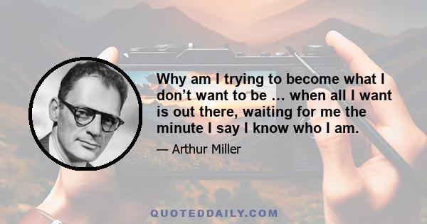 Why am I trying to become what I don’t want to be … when all I want is out there, waiting for me the minute I say I know who I am.