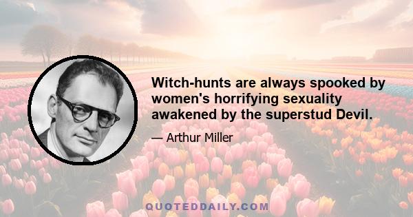 Witch-hunts are always spooked by women's horrifying sexuality awakened by the superstud Devil.