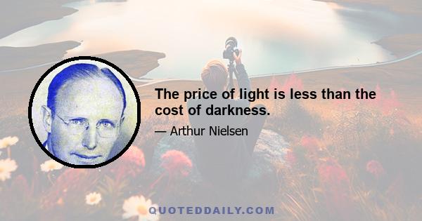 The price of light is less than the cost of darkness.