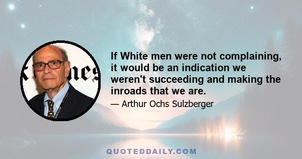 If White men were not complaining, it would be an indication we weren't succeeding and making the inroads that we are.