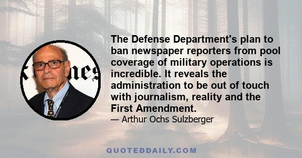 The Defense Department's plan to ban newspaper reporters from pool coverage of military operations is incredible. It reveals the administration to be out of touch with journalism, reality and the First Amendment.