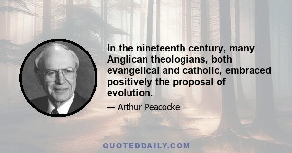 In the nineteenth century, many Anglican theologians, both evangelical and catholic, embraced positively the proposal of evolution.